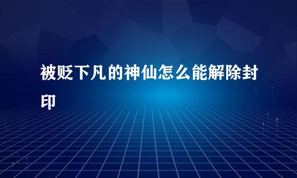 被贬下凡的神仙怎么能解除封印