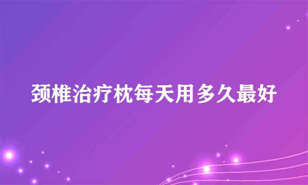 颈椎治疗枕每天用多久最好