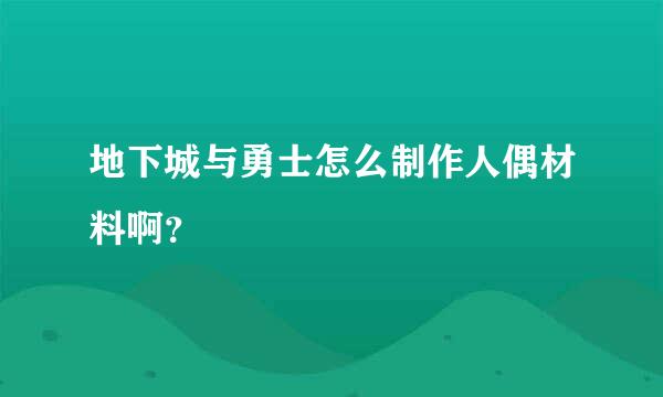 地下城与勇士怎么制作人偶材料啊？