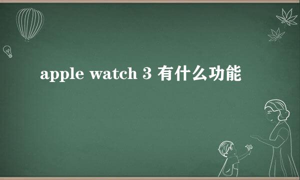 apple watch 3 有什么功能