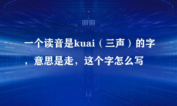 一个读音是kuai（三声）的字，意思是走，这个字怎么写