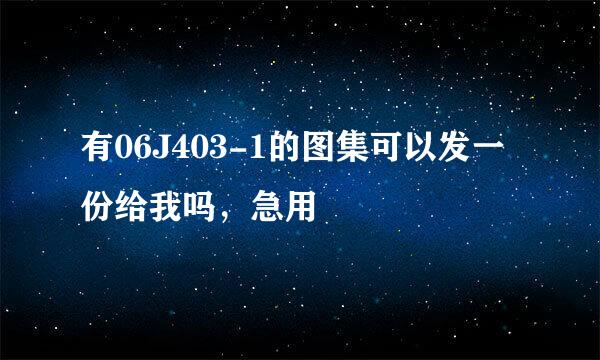 有06J403-1的图集可以发一份给我吗，急用