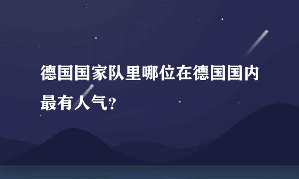 德国国家队里哪位在德国国内最有人气？