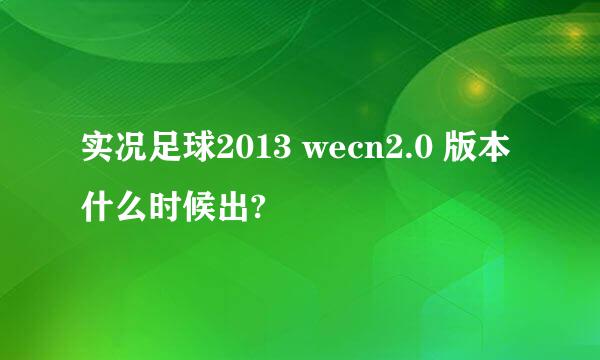 实况足球2013 wecn2.0 版本什么时候出?