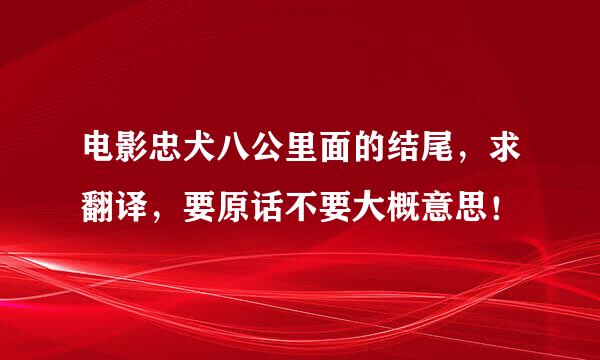 电影忠犬八公里面的结尾，求翻译，要原话不要大概意思！