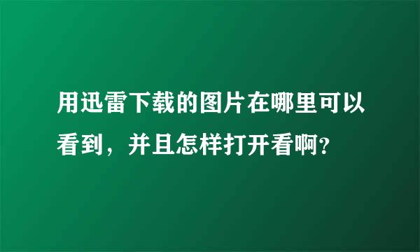 用迅雷下载的图片在哪里可以看到，并且怎样打开看啊？