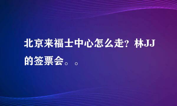 北京来福士中心怎么走？林JJ的签票会。。