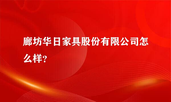 廊坊华日家具股份有限公司怎么样？