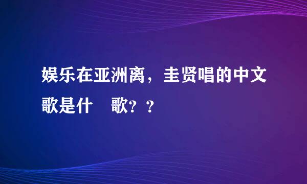 娱乐在亚洲离，圭贤唱的中文歌是什麼歌？？