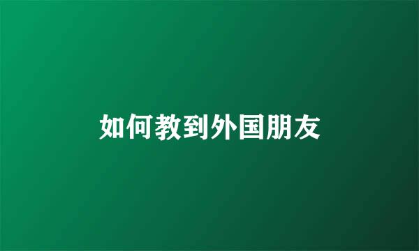 如何教到外国朋友