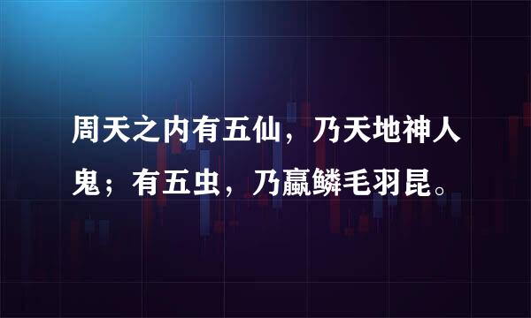 周天之内有五仙，乃天地神人鬼；有五虫，乃蠃鳞毛羽昆。