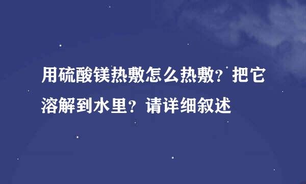 用硫酸镁热敷怎么热敷？把它溶解到水里？请详细叙述