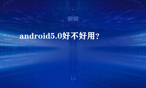 android5.0好不好用？