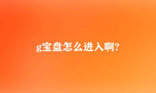 g宝盘怎么进入啊?