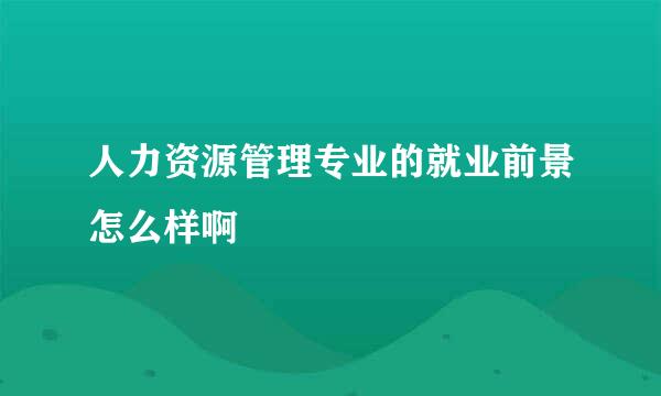 人力资源管理专业的就业前景怎么样啊