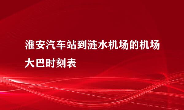 淮安汽车站到涟水机场的机场大巴时刻表