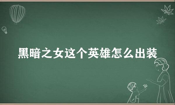 黑暗之女这个英雄怎么出装