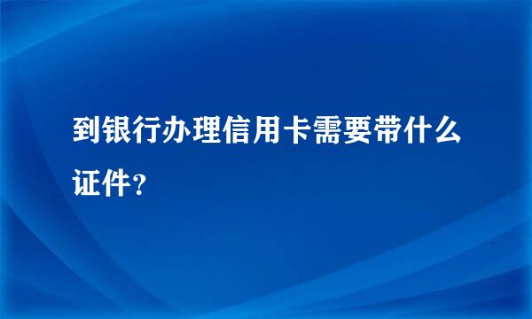 到银行办理信用卡需要带什么证件？