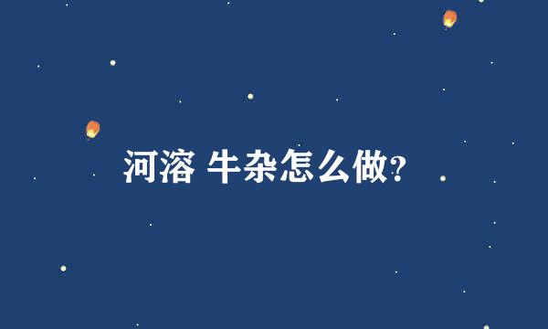 河溶 牛杂怎么做？