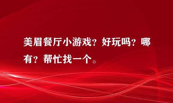 美眉餐厅小游戏？好玩吗？哪有？帮忙找一个。