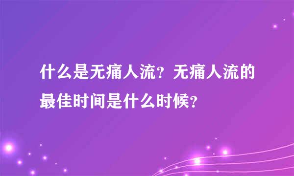 什么是无痛人流？无痛人流的最佳时间是什么时候？