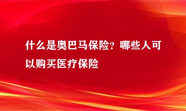 什么是奥巴马保险？哪些人可以购买医疗保险