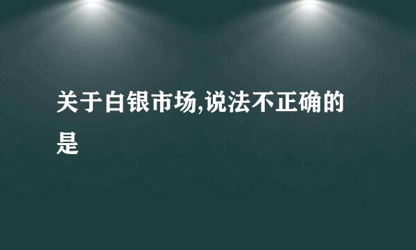 关于白银市场,说法不正确的是