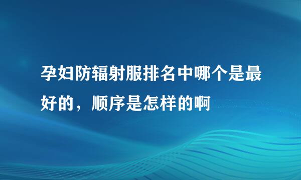 孕妇防辐射服排名中哪个是最好的，顺序是怎样的啊