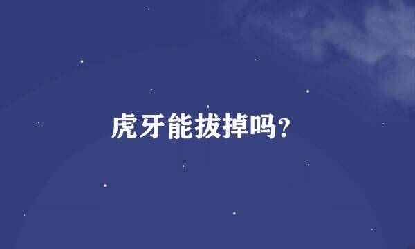 虎牙能拔掉吗？