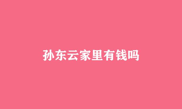 孙东云家里有钱吗