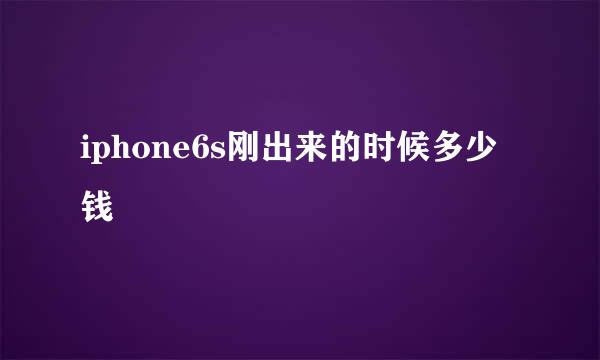 iphone6s刚出来的时候多少钱