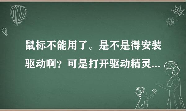 鼠标不能用了。是不是得安装驱动啊？可是打开驱动精灵之后找不到那个更新的驱动。求解啊！！！