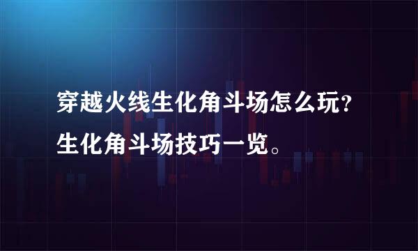 穿越火线生化角斗场怎么玩？生化角斗场技巧一览。