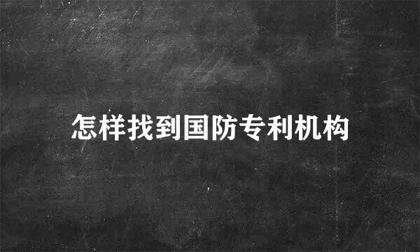 怎样找到国防专利机构