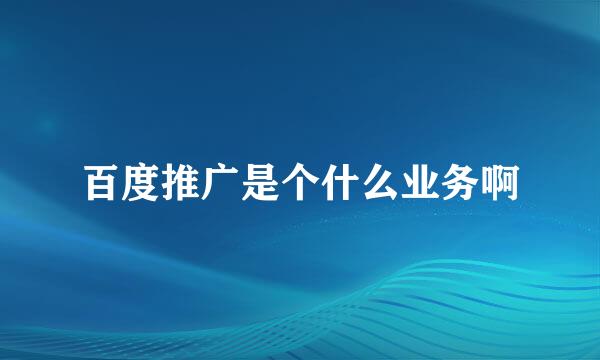 百度推广是个什么业务啊