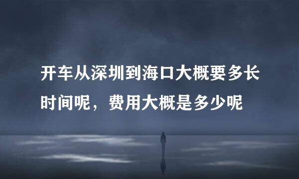 开车从深圳到海口大概要多长时间呢，费用大概是多少呢