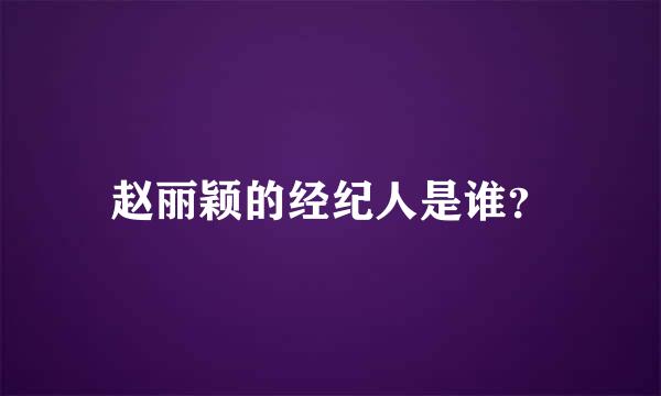 赵丽颖的经纪人是谁？