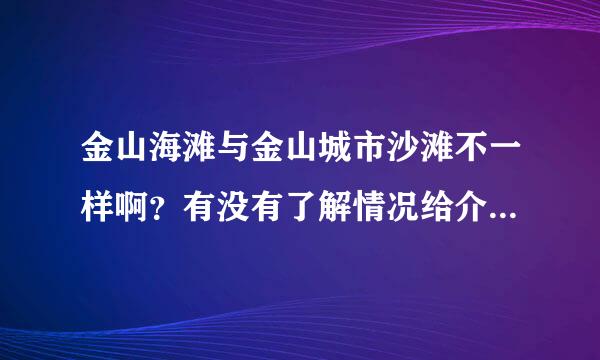 金山海滩与金山城市沙滩不一样啊？有没有了解情况给介绍下，谢谢