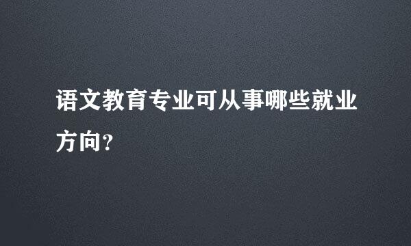 语文教育专业可从事哪些就业方向？