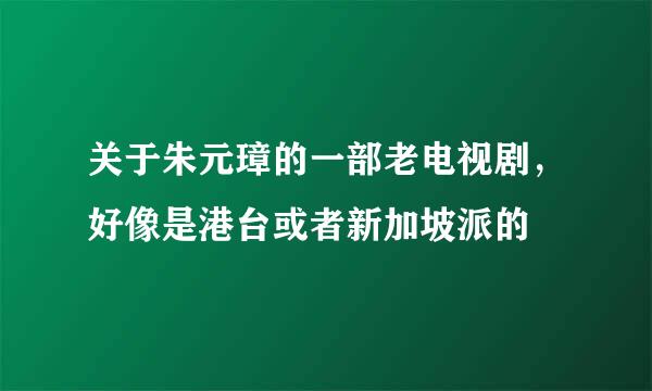 关于朱元璋的一部老电视剧，好像是港台或者新加坡派的