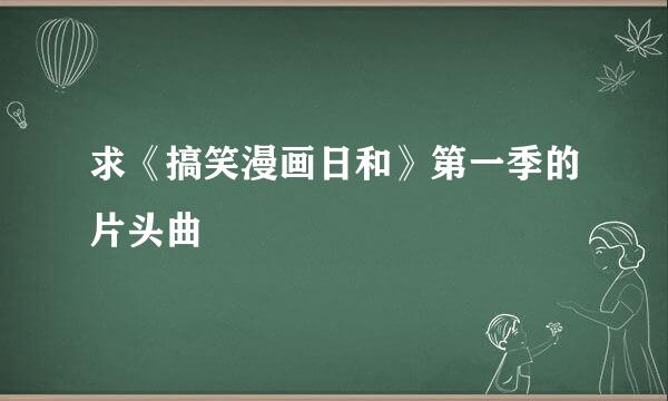 求《搞笑漫画日和》第一季的片头曲