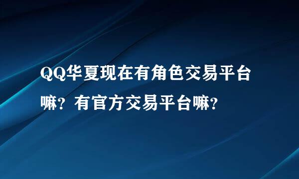 QQ华夏现在有角色交易平台嘛？有官方交易平台嘛？