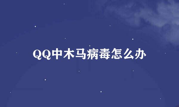 QQ中木马病毒怎么办