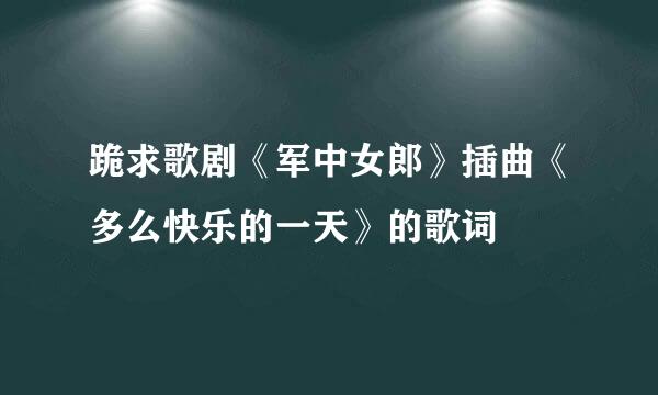 跪求歌剧《军中女郎》插曲《多么快乐的一天》的歌词