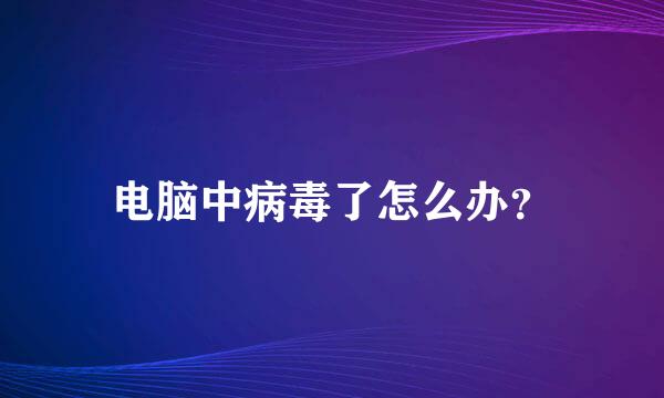 电脑中病毒了怎么办？