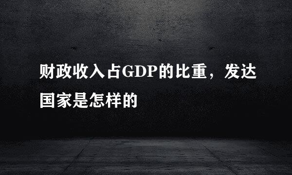 财政收入占GDP的比重，发达国家是怎样的