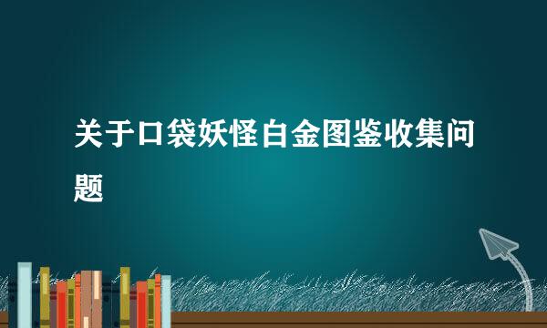 关于口袋妖怪白金图鉴收集问题