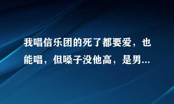 我唱信乐团的死了都要爱，也能唱，但嗓子没他高，是男中音，那伴奏怎么办？直接下载原唱的伴奏吗？