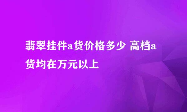 翡翠挂件a货价格多少 高档a货均在万元以上