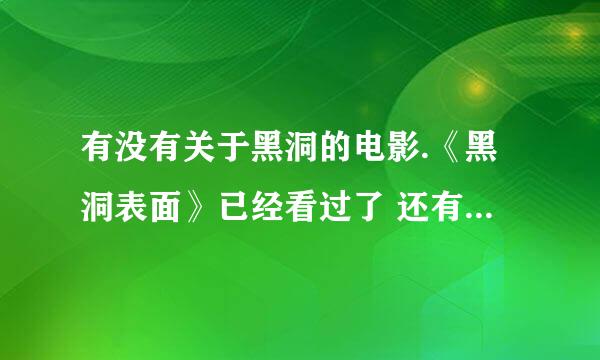 有没有关于黑洞的电影.《黑洞表面》已经看过了 还有什么吗？要好看点的！